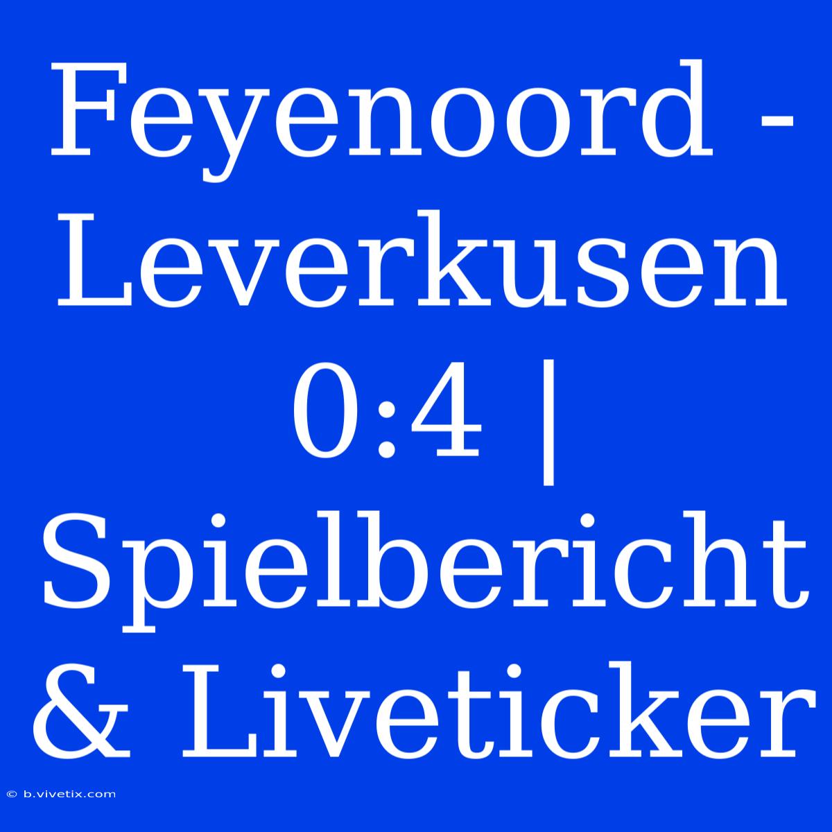 Feyenoord - Leverkusen 0:4 | Spielbericht & Liveticker