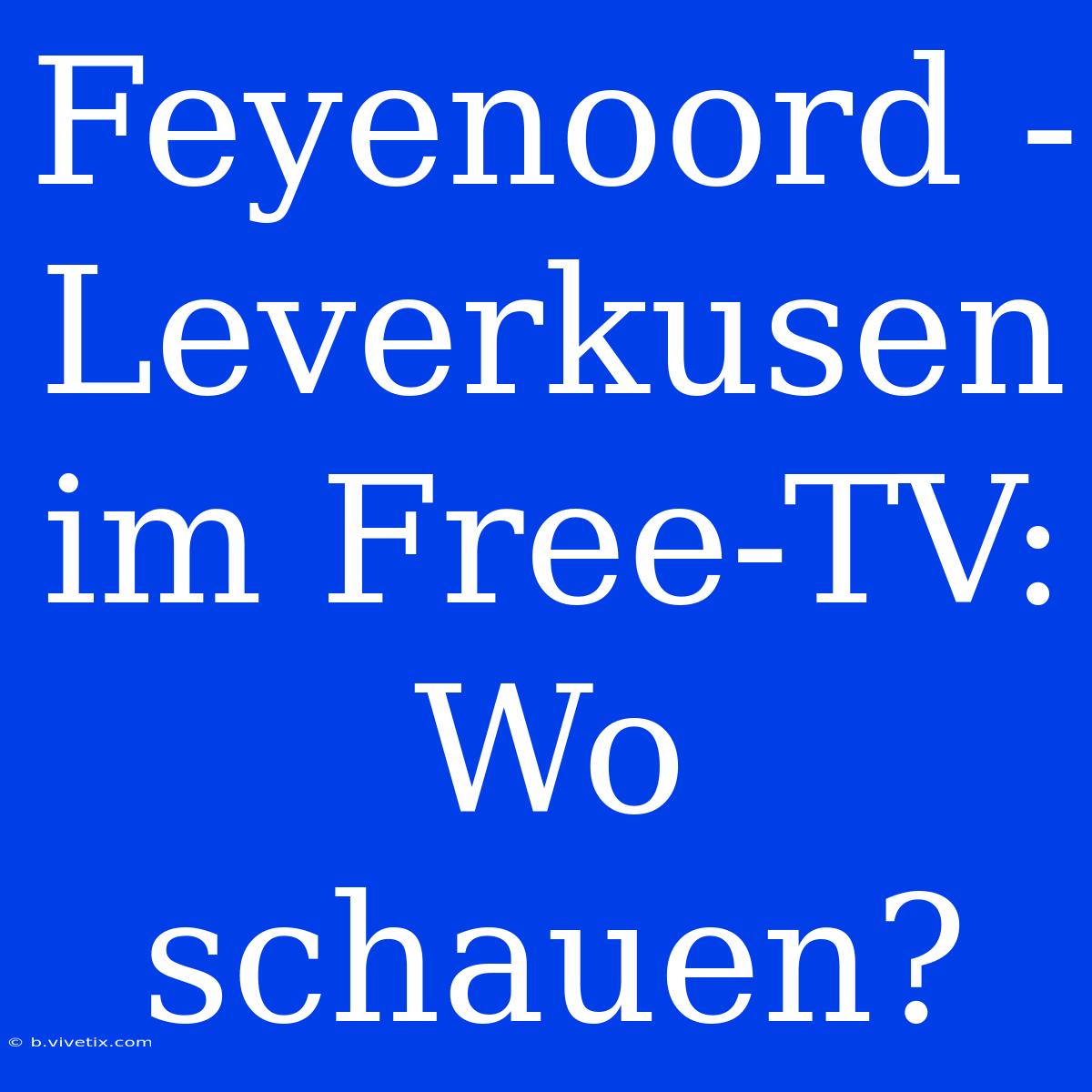 Feyenoord - Leverkusen Im Free-TV: Wo Schauen?