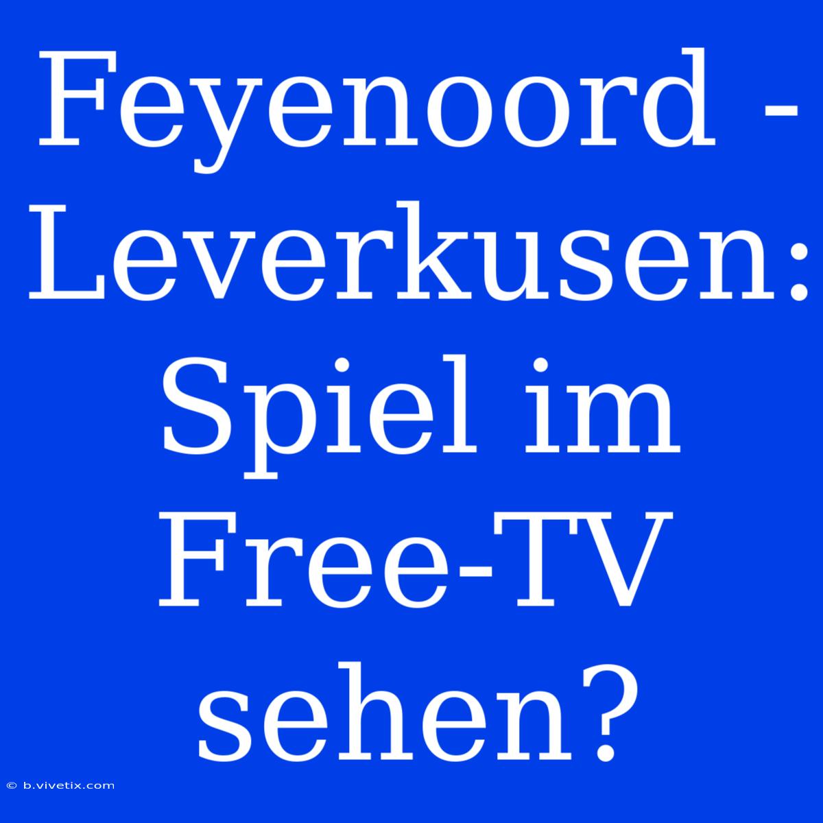 Feyenoord - Leverkusen: Spiel Im Free-TV Sehen?