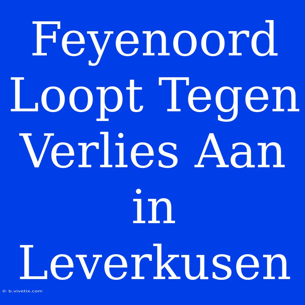 Feyenoord Loopt Tegen Verlies Aan In Leverkusen