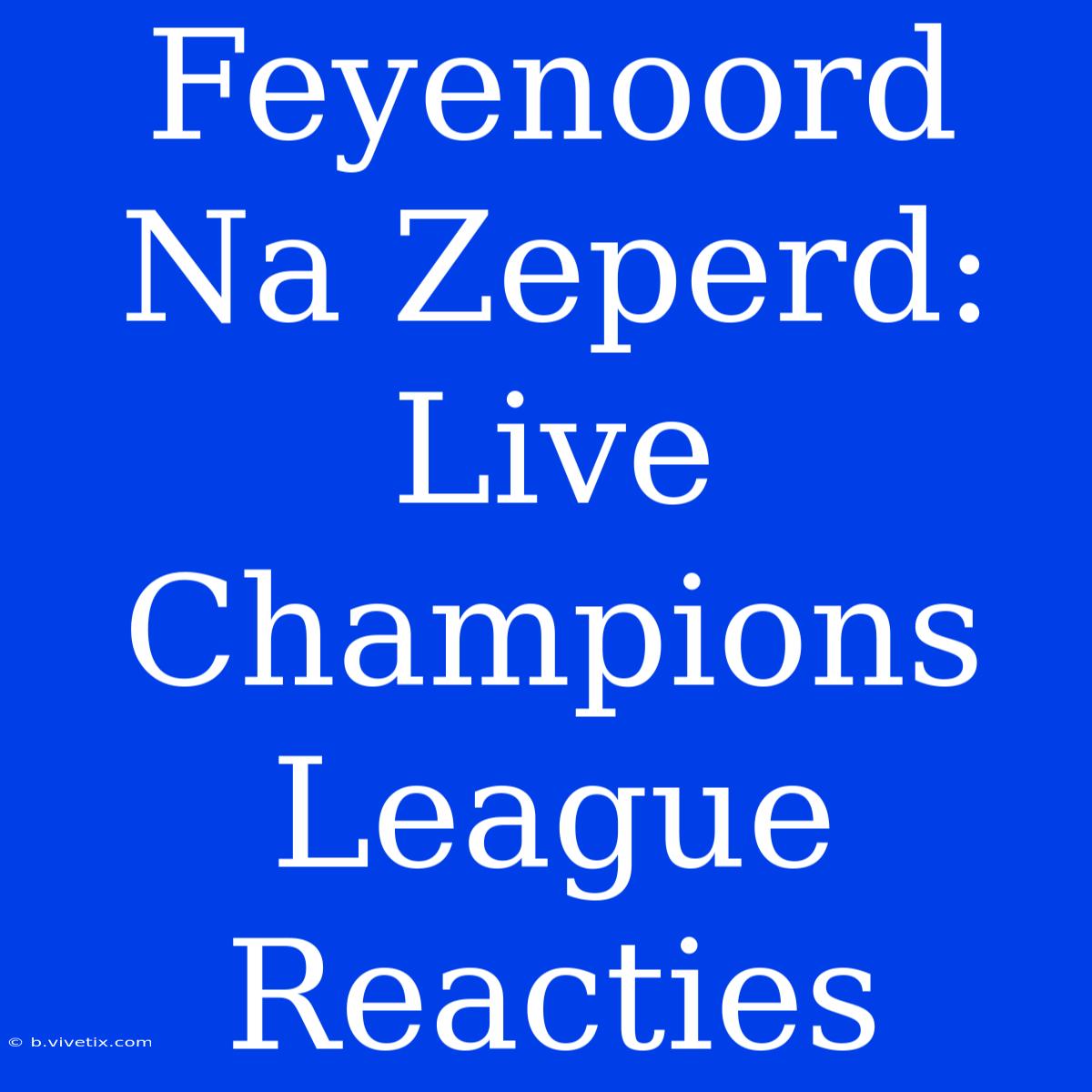 Feyenoord Na Zeperd: Live Champions League Reacties