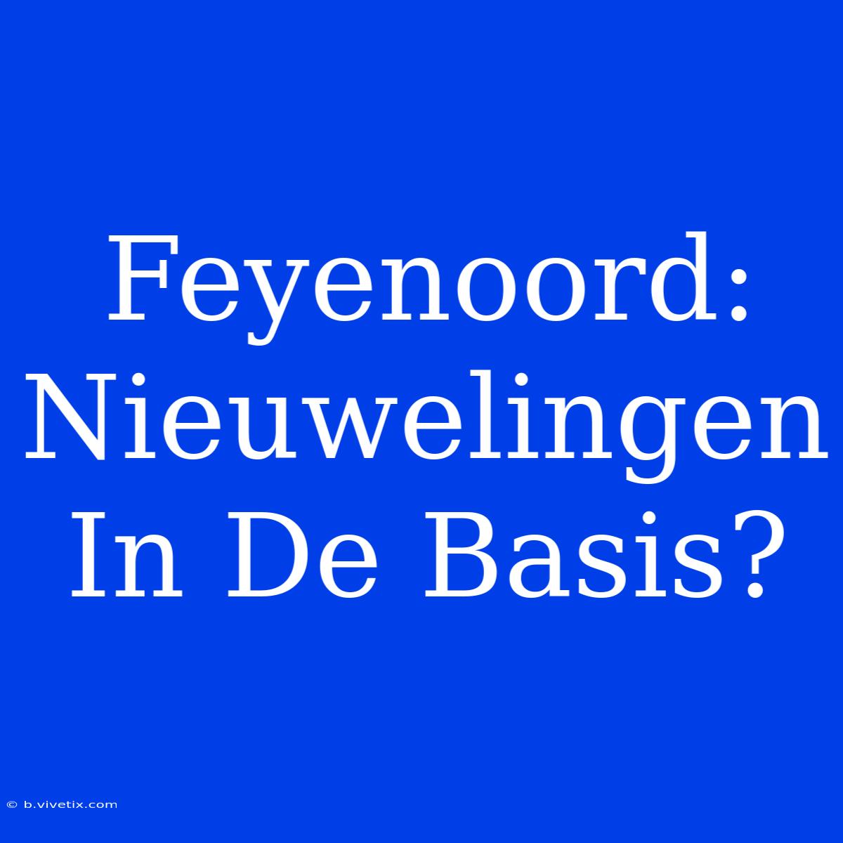 Feyenoord: Nieuwelingen In De Basis?