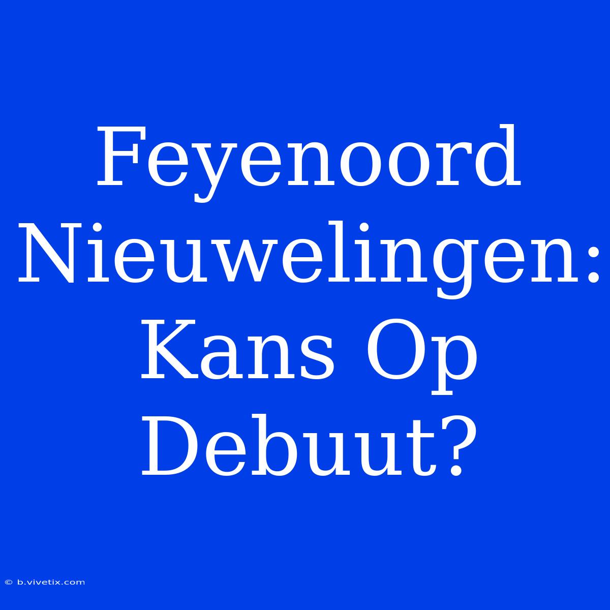 Feyenoord Nieuwelingen: Kans Op Debuut?