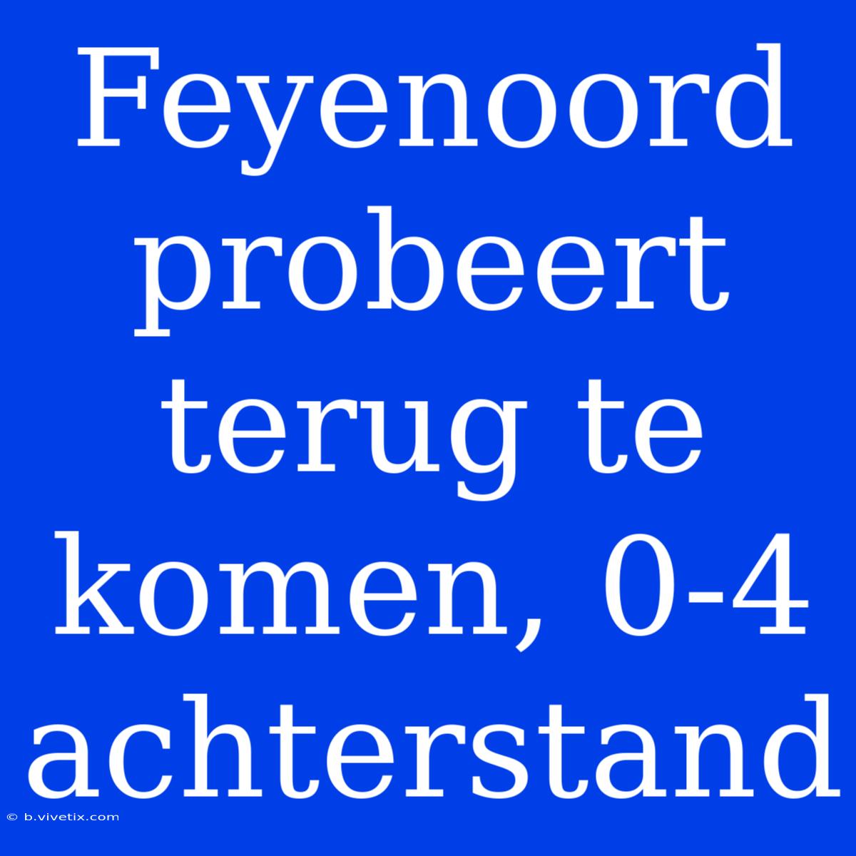 Feyenoord Probeert Terug Te Komen, 0-4 Achterstand