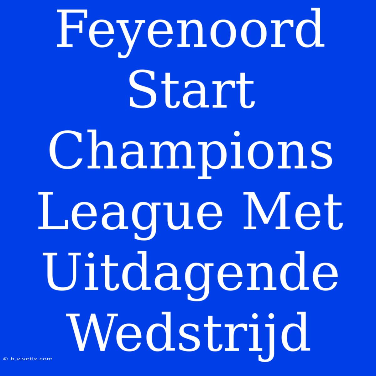 Feyenoord Start Champions League Met Uitdagende Wedstrijd