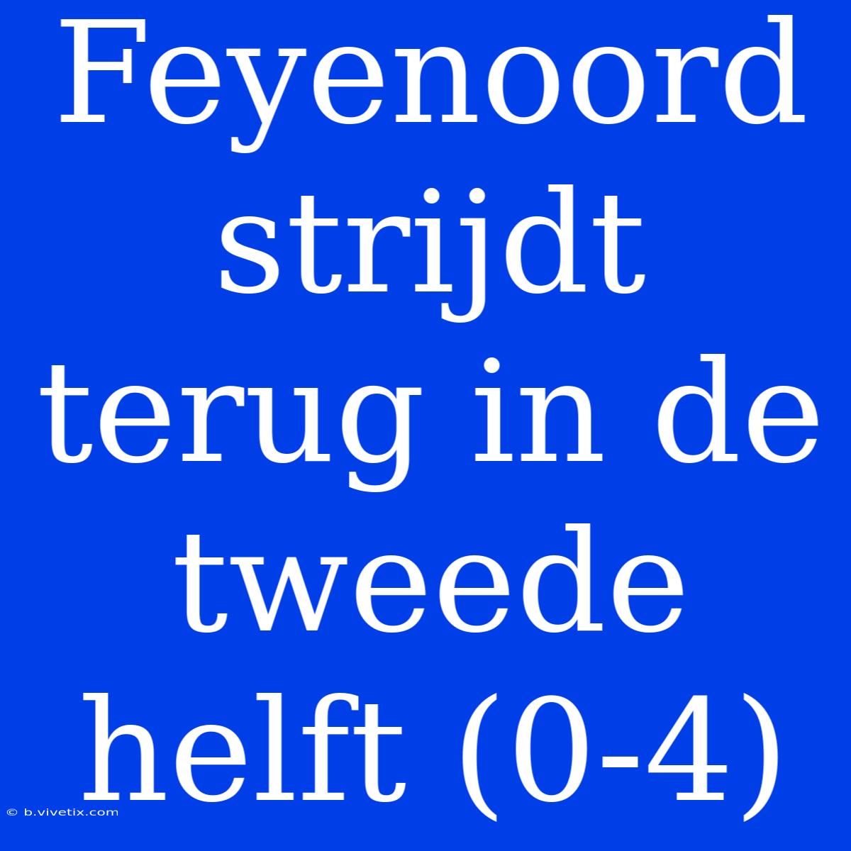 Feyenoord Strijdt Terug In De Tweede Helft (0-4)