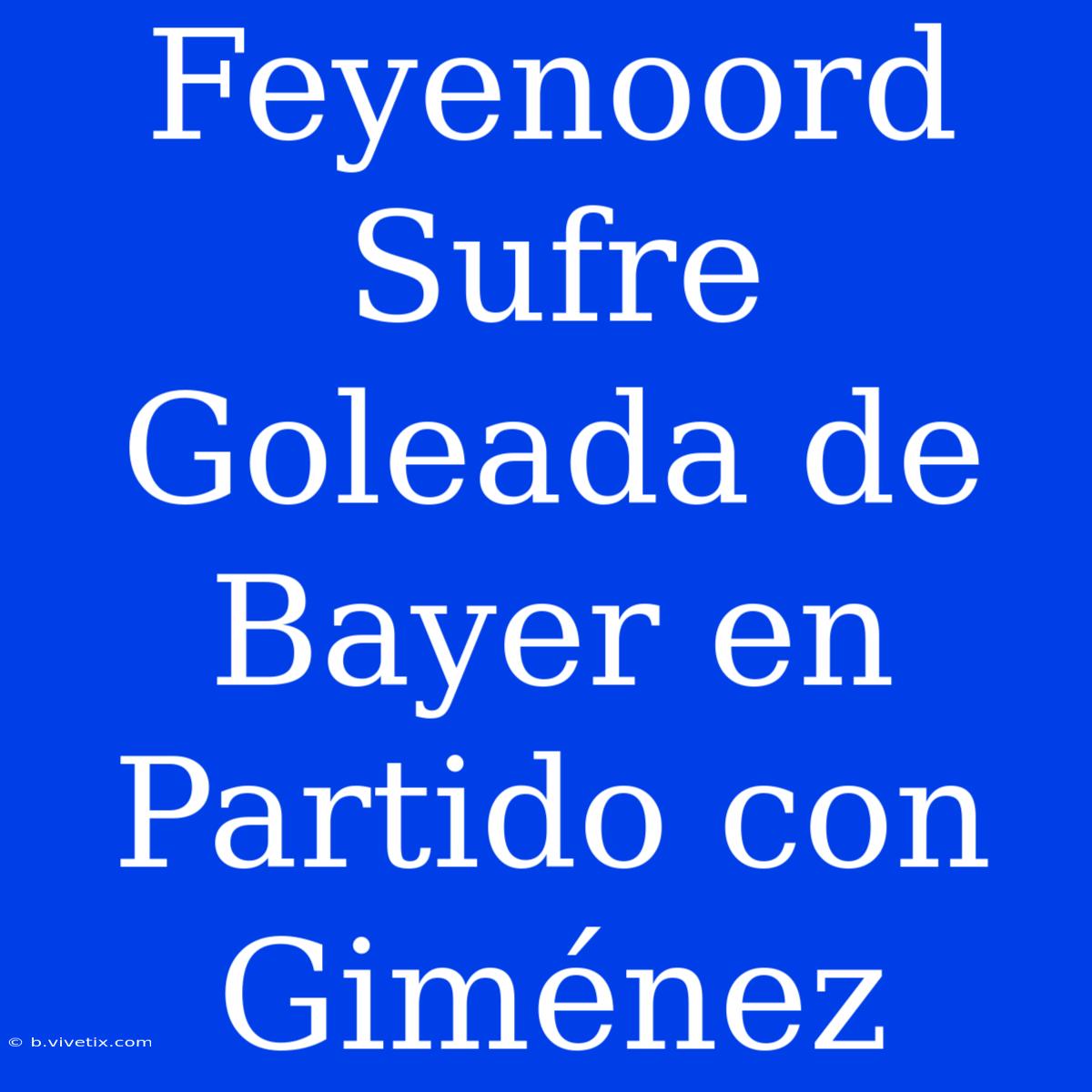 Feyenoord Sufre Goleada De Bayer En Partido Con Giménez