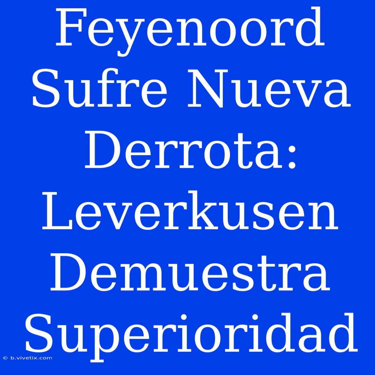 Feyenoord Sufre Nueva Derrota: Leverkusen Demuestra Superioridad