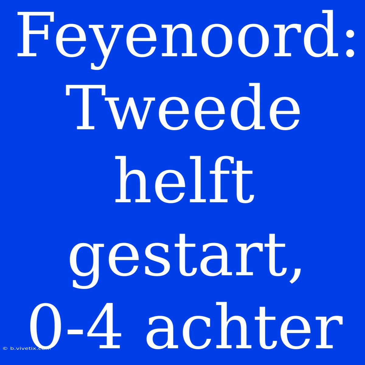 Feyenoord: Tweede Helft Gestart, 0-4 Achter