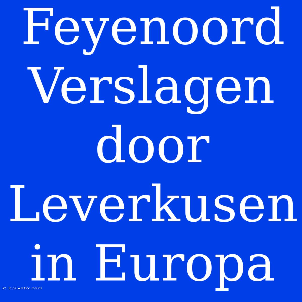 Feyenoord Verslagen Door Leverkusen In Europa 