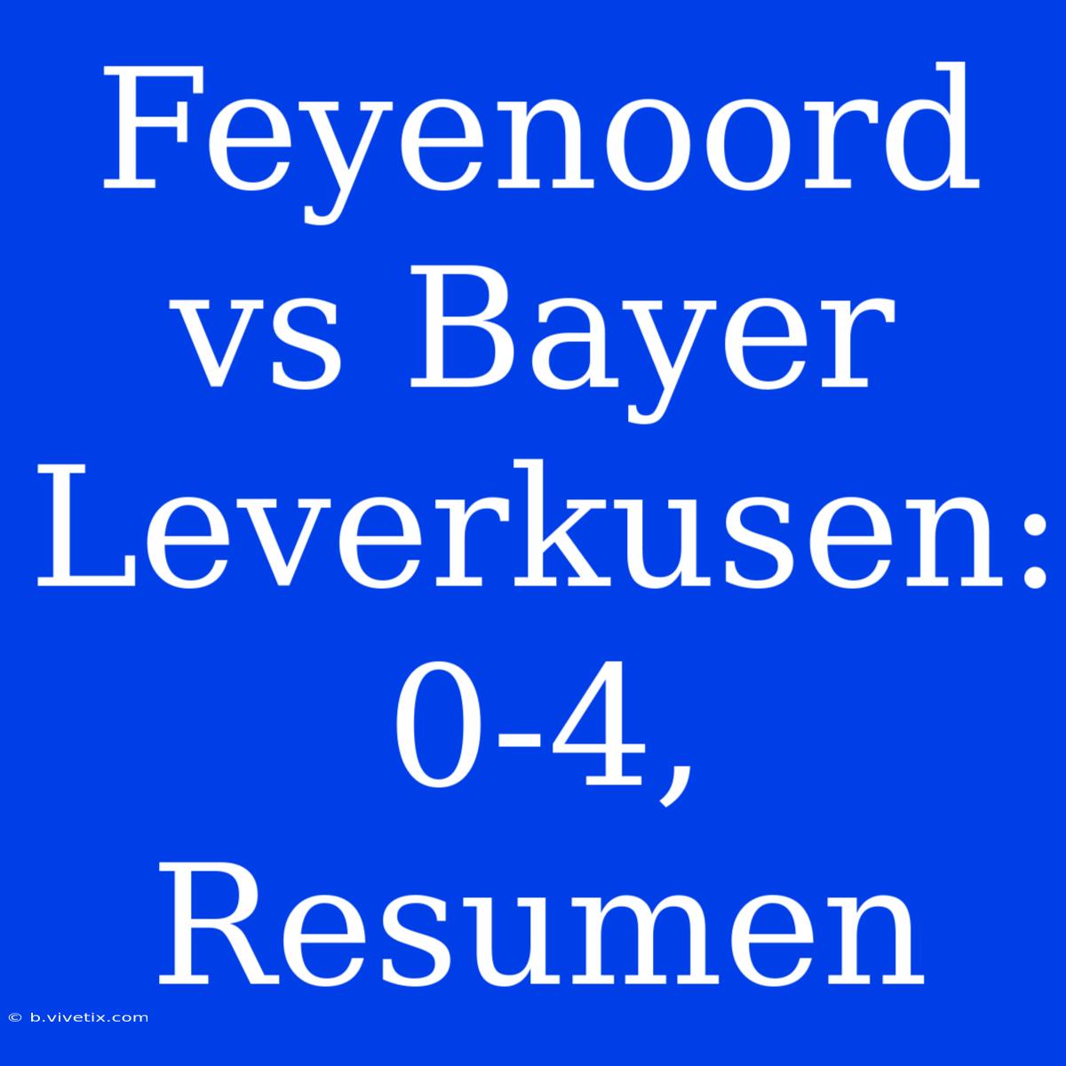 Feyenoord Vs Bayer Leverkusen: 0-4, Resumen