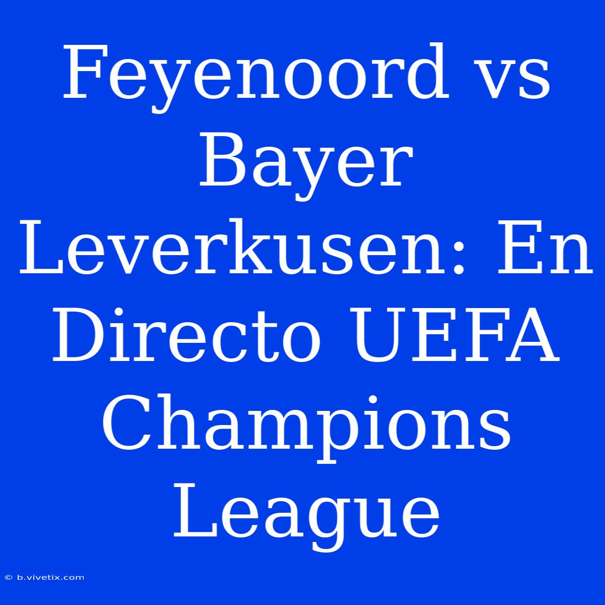 Feyenoord Vs Bayer Leverkusen: En Directo UEFA Champions League