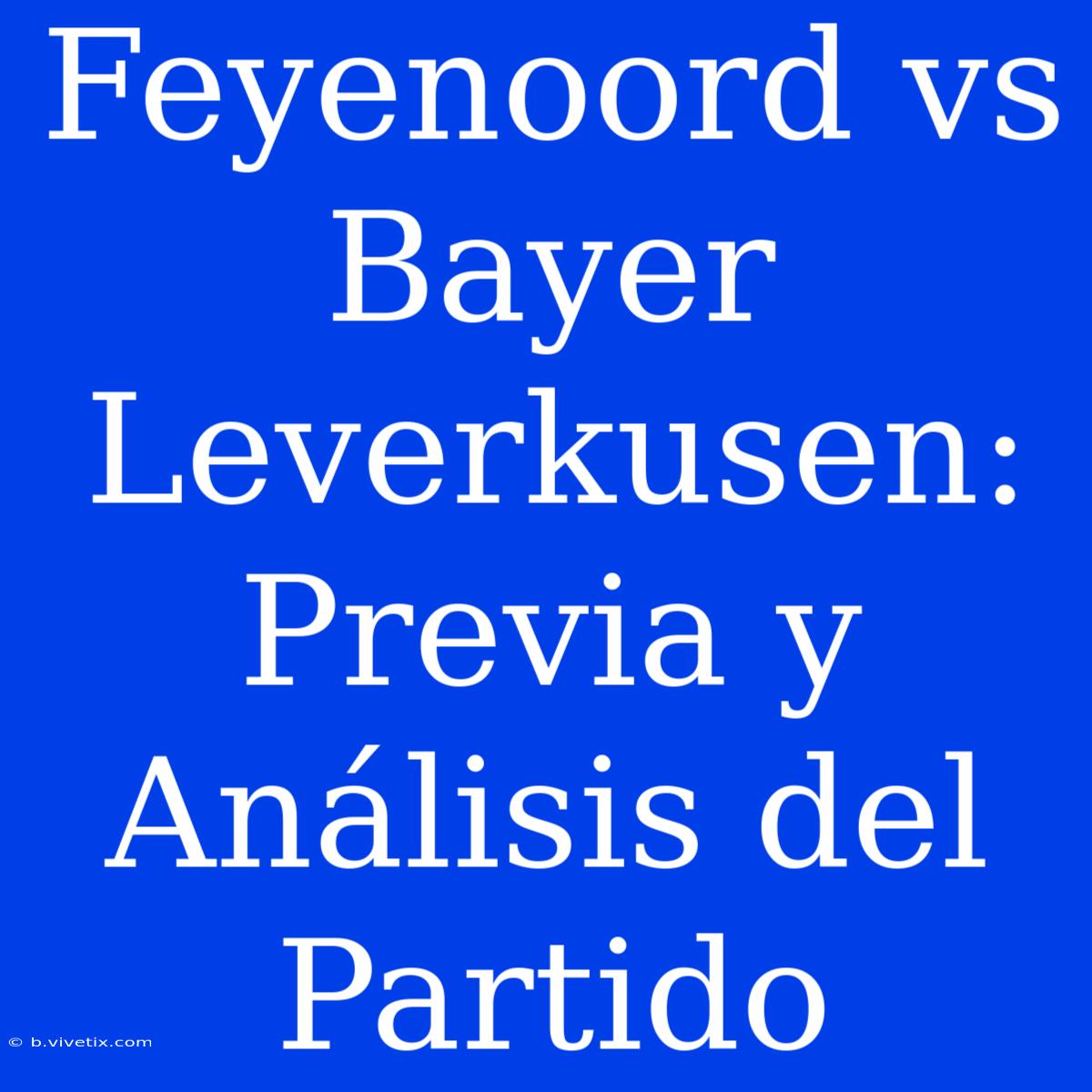 Feyenoord Vs Bayer Leverkusen: Previa Y Análisis Del Partido