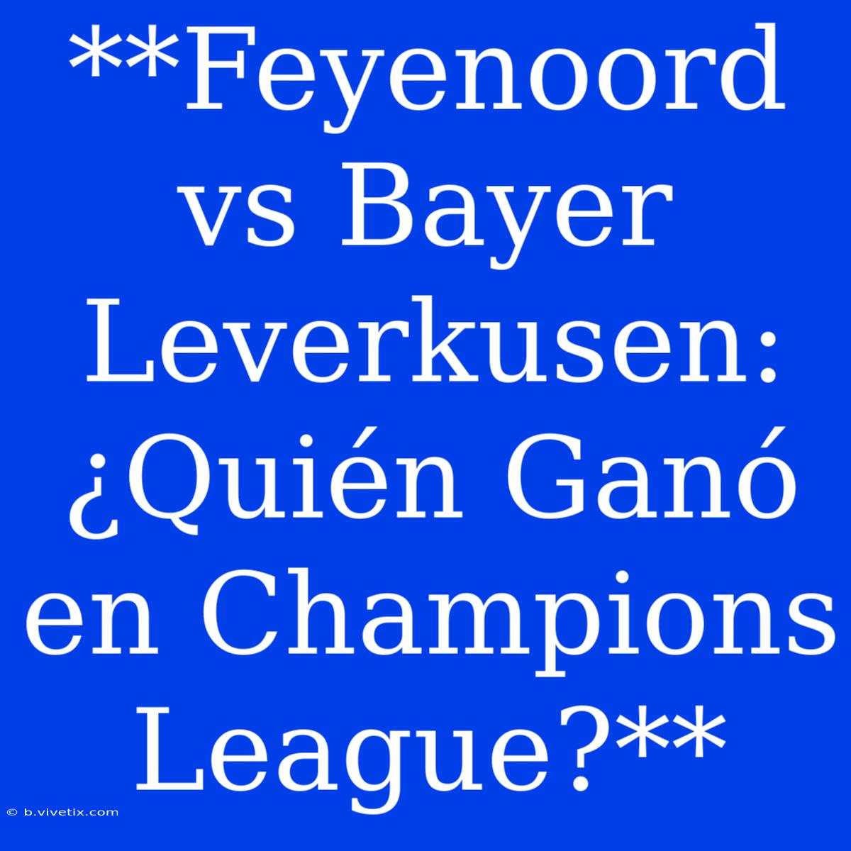 **Feyenoord Vs Bayer Leverkusen: ¿Quién Ganó En Champions League?**