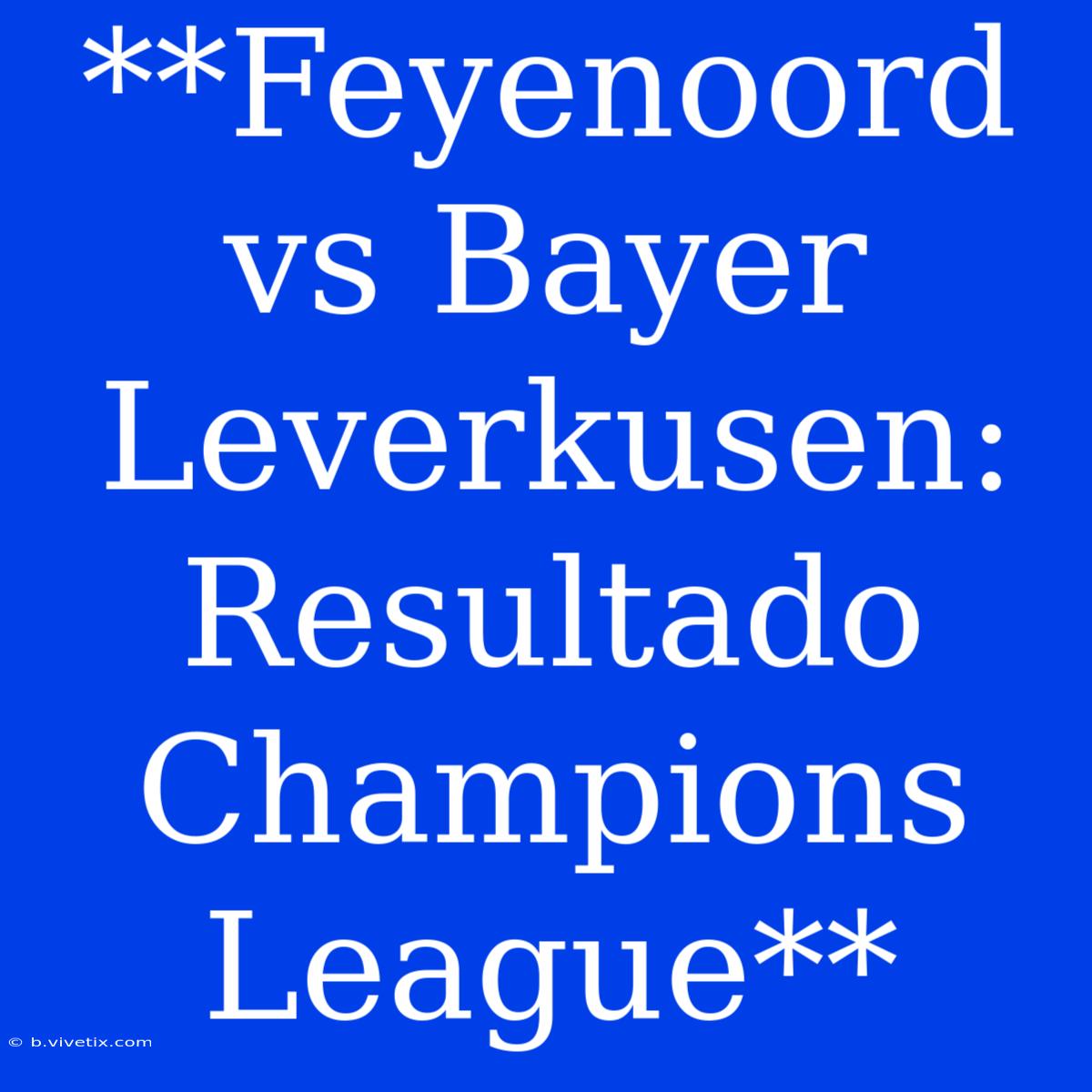 **Feyenoord Vs Bayer Leverkusen: Resultado Champions League**