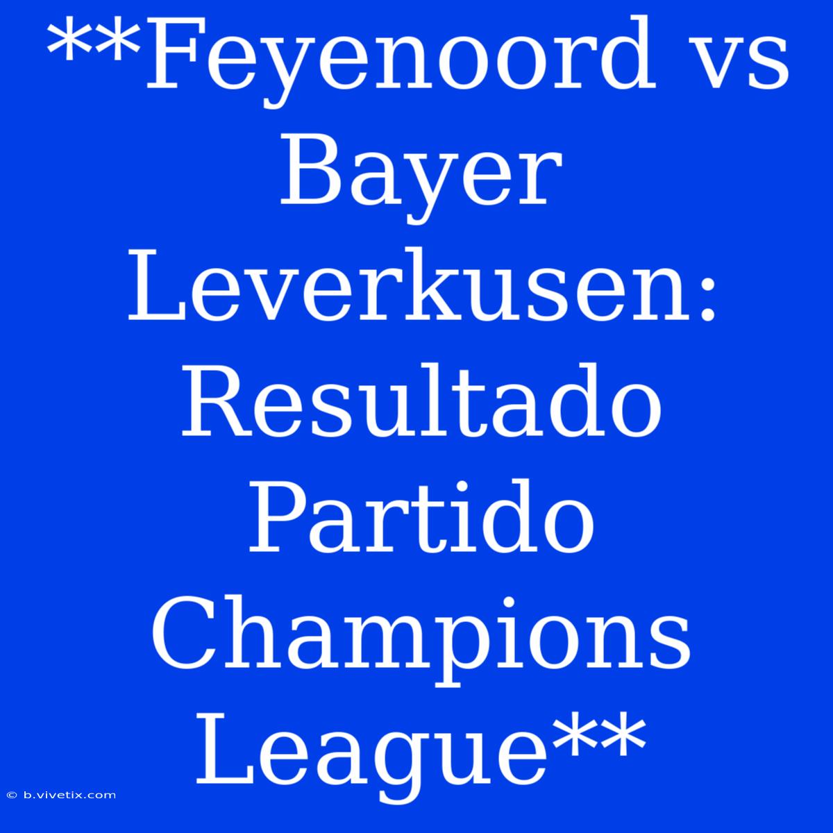 **Feyenoord Vs Bayer Leverkusen: Resultado Partido Champions League**