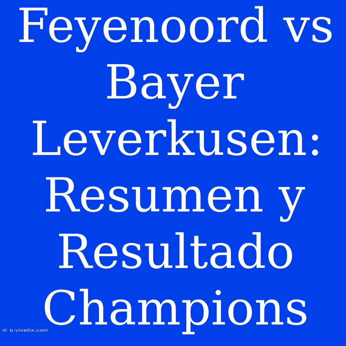 Feyenoord Vs Bayer Leverkusen: Resumen Y Resultado Champions