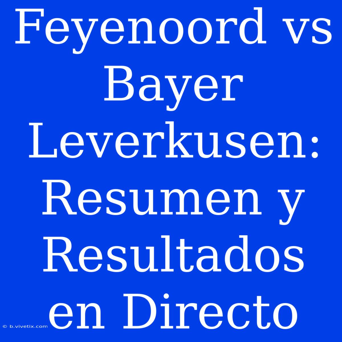 Feyenoord Vs Bayer Leverkusen: Resumen Y Resultados En Directo 