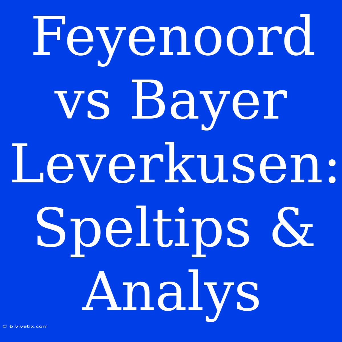 Feyenoord Vs Bayer Leverkusen: Speltips & Analys