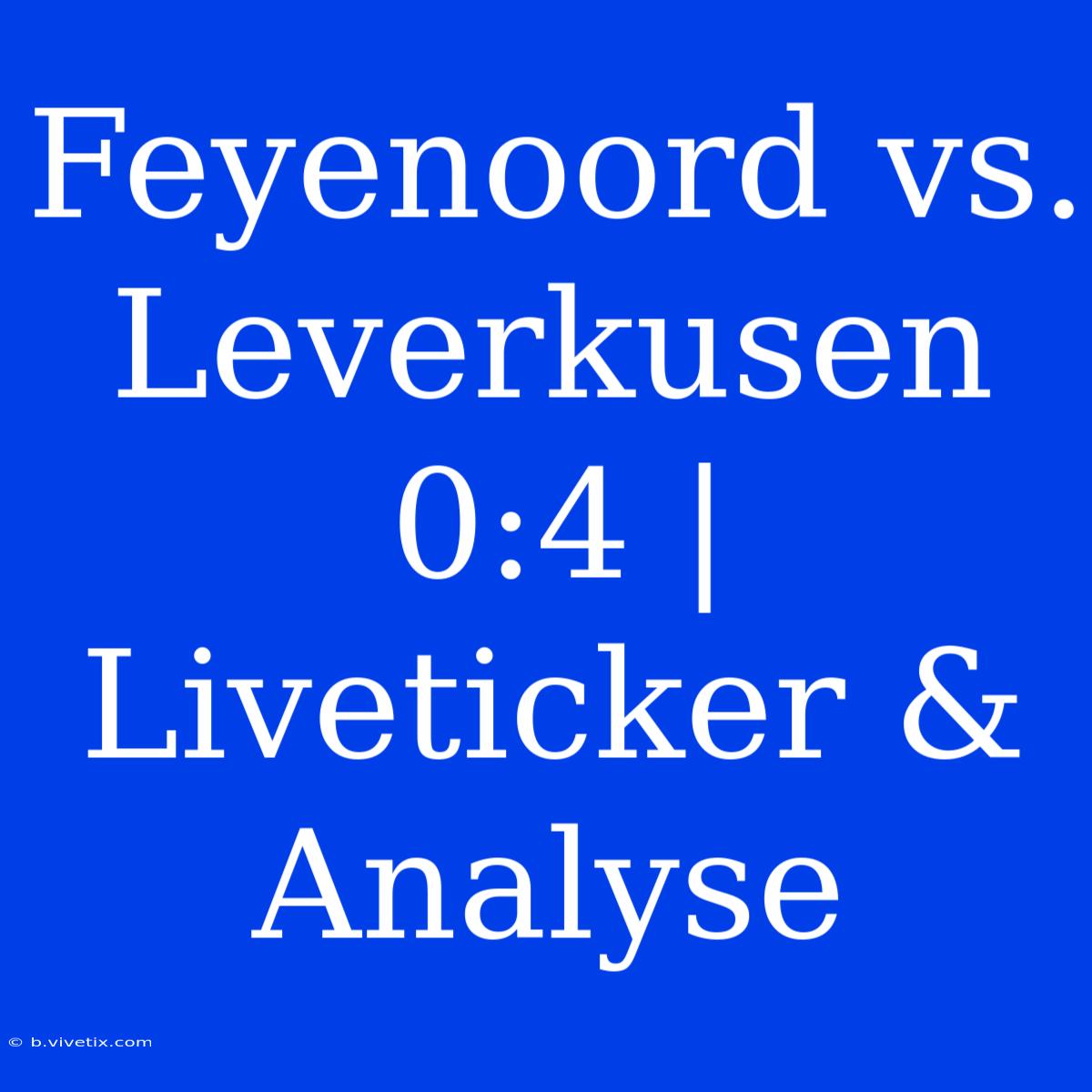 Feyenoord Vs. Leverkusen 0:4 | Liveticker & Analyse