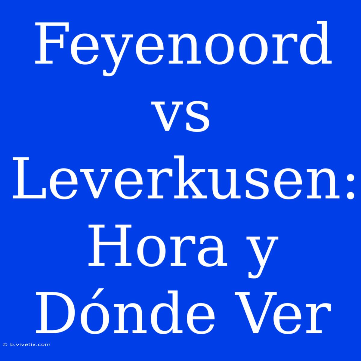 Feyenoord Vs Leverkusen: Hora Y Dónde Ver