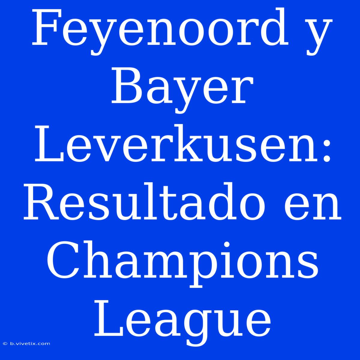 Feyenoord Y Bayer Leverkusen: Resultado En Champions League