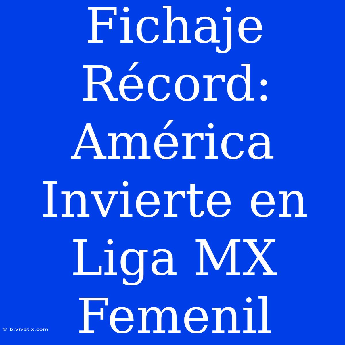 Fichaje Récord: América Invierte En Liga MX Femenil