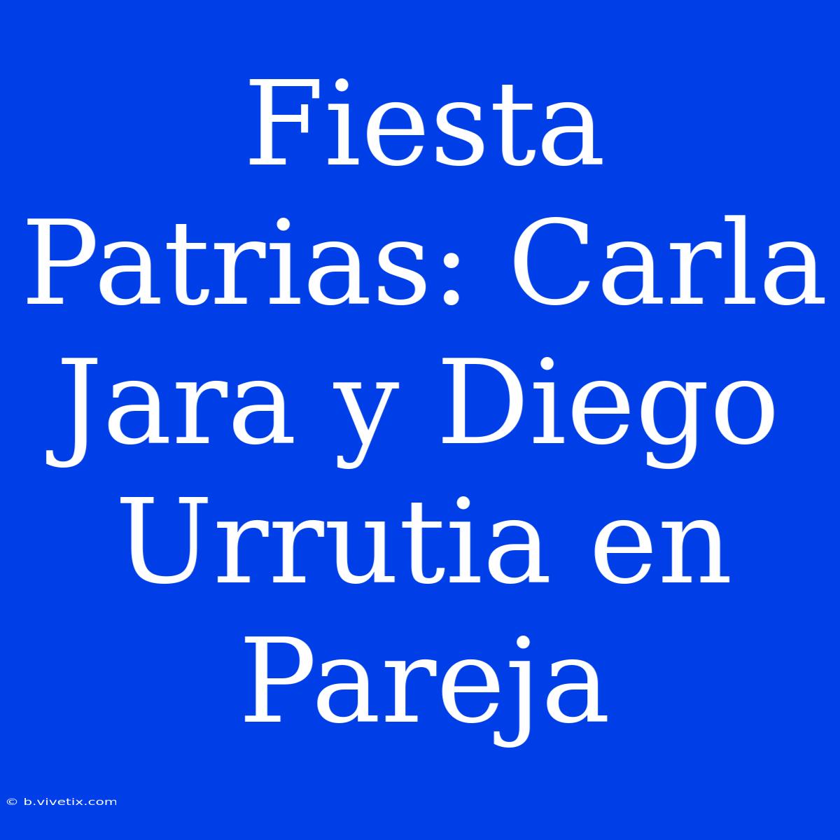 Fiesta Patrias: Carla Jara Y Diego Urrutia En Pareja