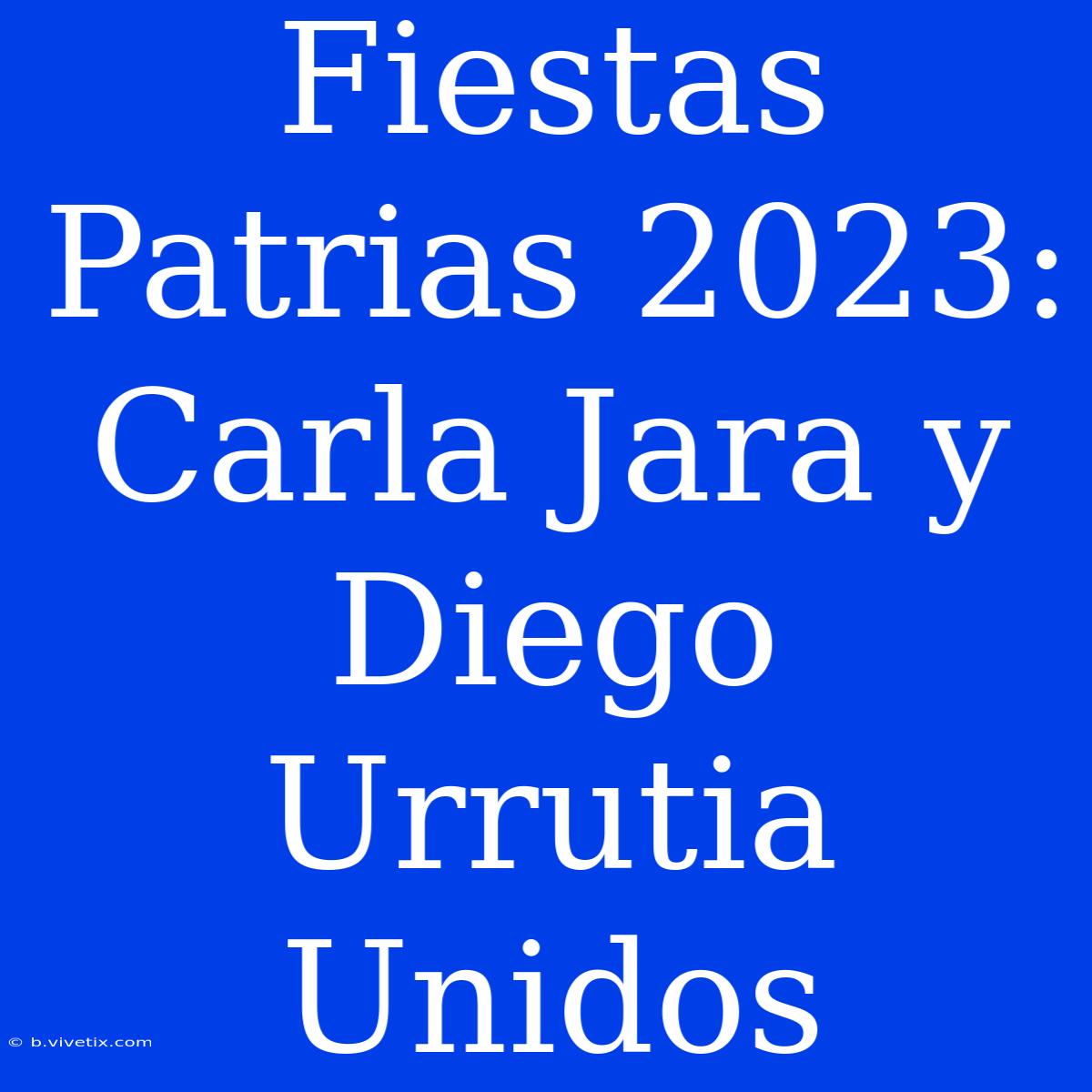 Fiestas Patrias 2023: Carla Jara Y Diego Urrutia Unidos