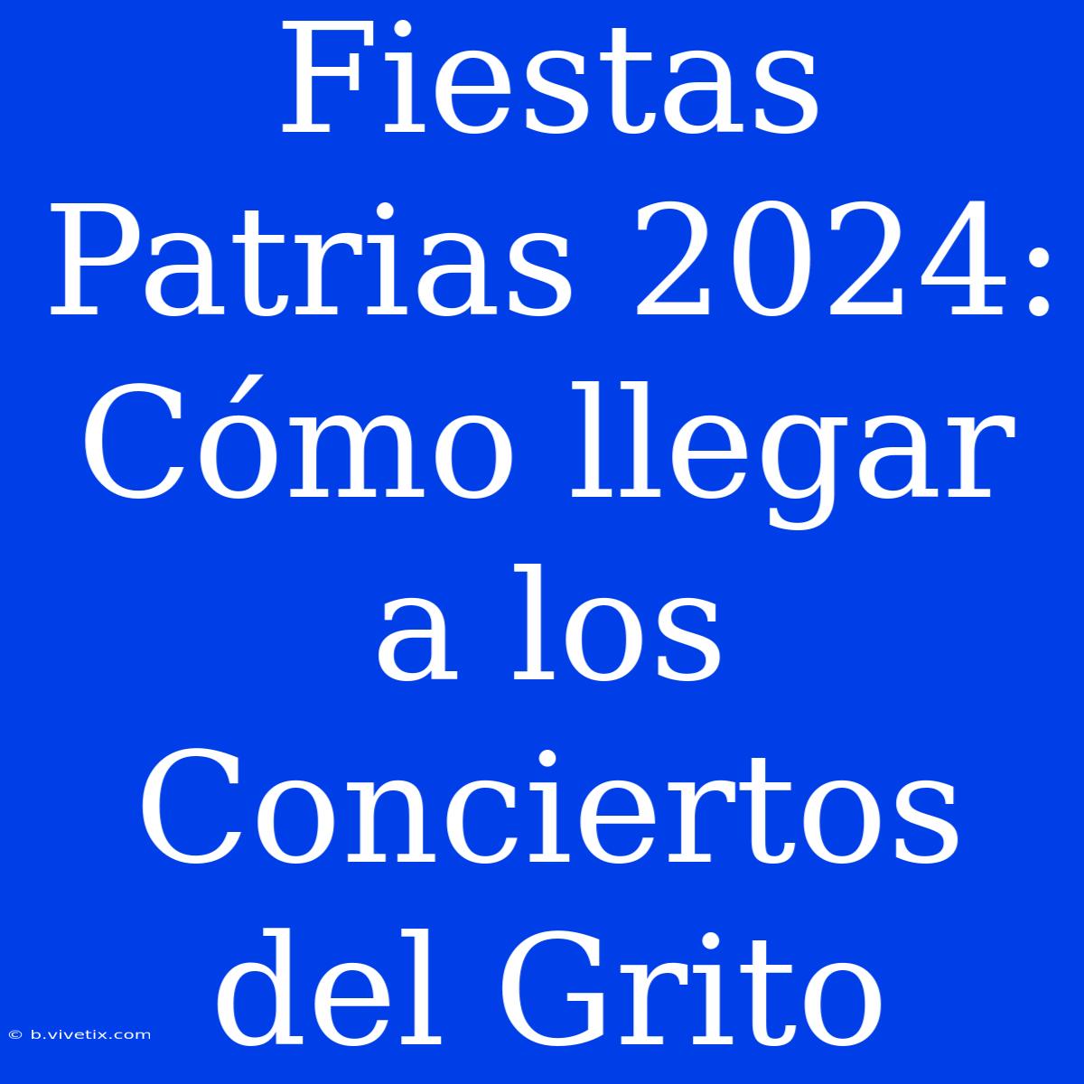 Fiestas Patrias 2024: Cómo Llegar A Los Conciertos Del Grito