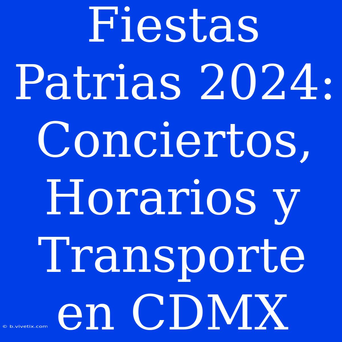 Fiestas Patrias 2024: Conciertos, Horarios Y Transporte En CDMX