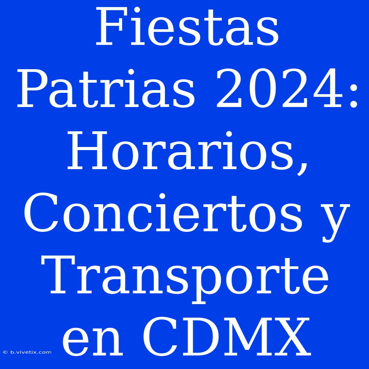 Fiestas Patrias 2024: Horarios, Conciertos Y Transporte En CDMX