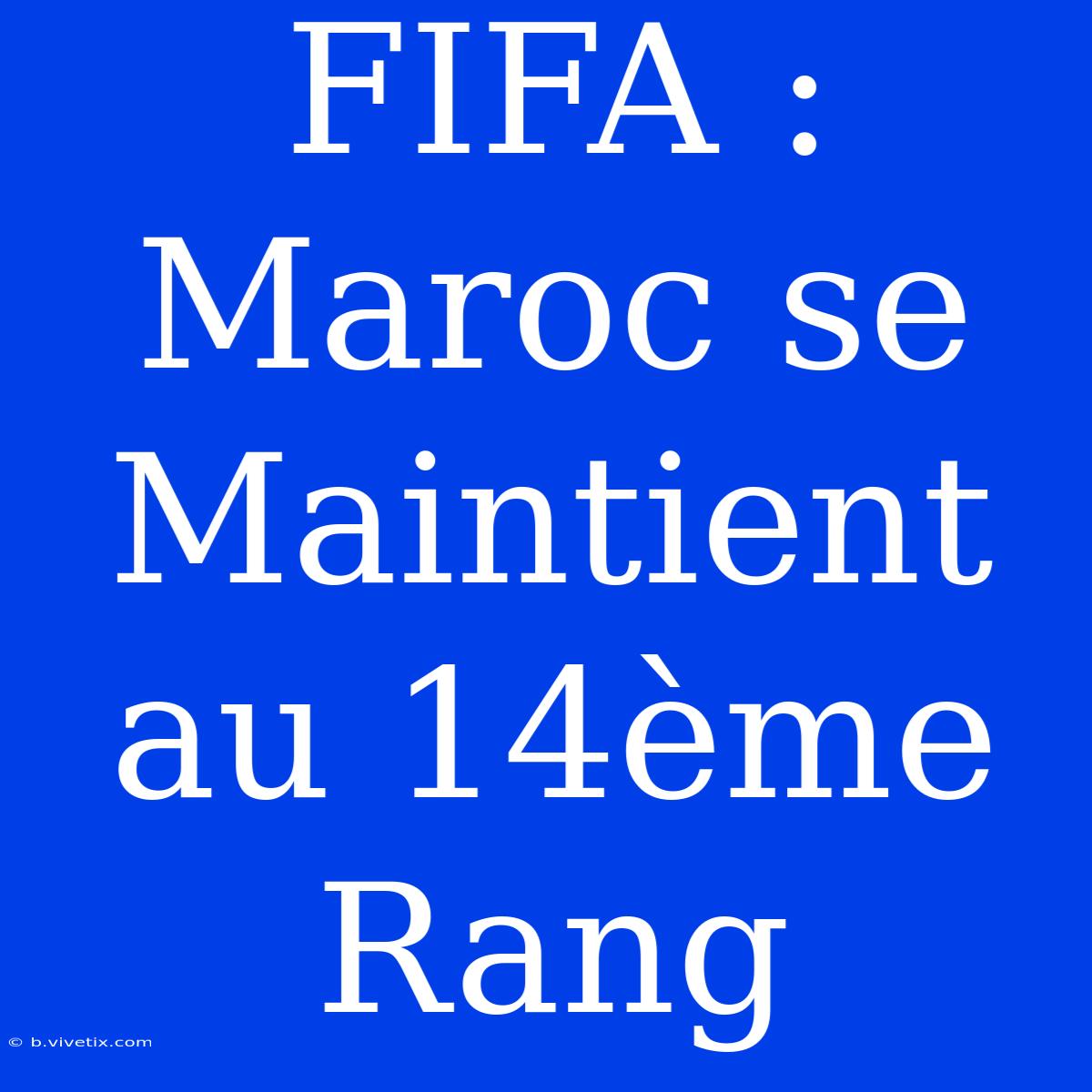 FIFA : Maroc Se Maintient Au 14ème Rang