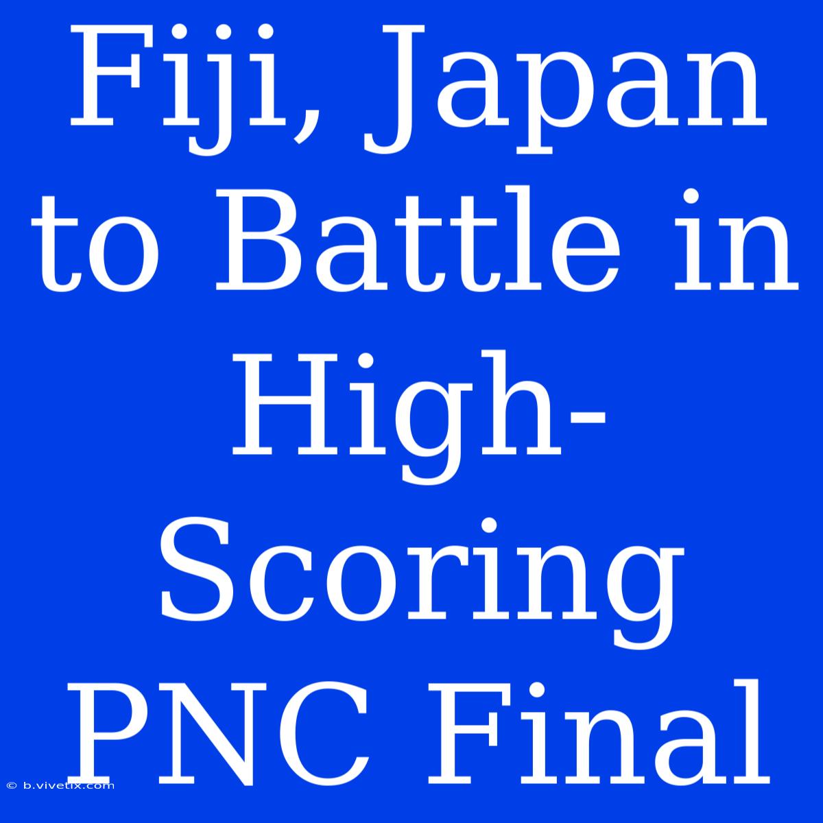 Fiji, Japan To Battle In High-Scoring PNC Final