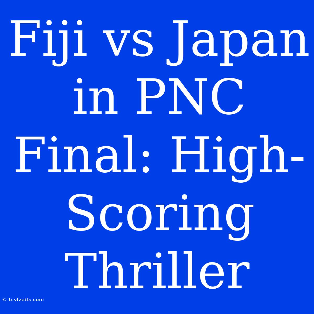 Fiji Vs Japan In PNC Final: High-Scoring Thriller 