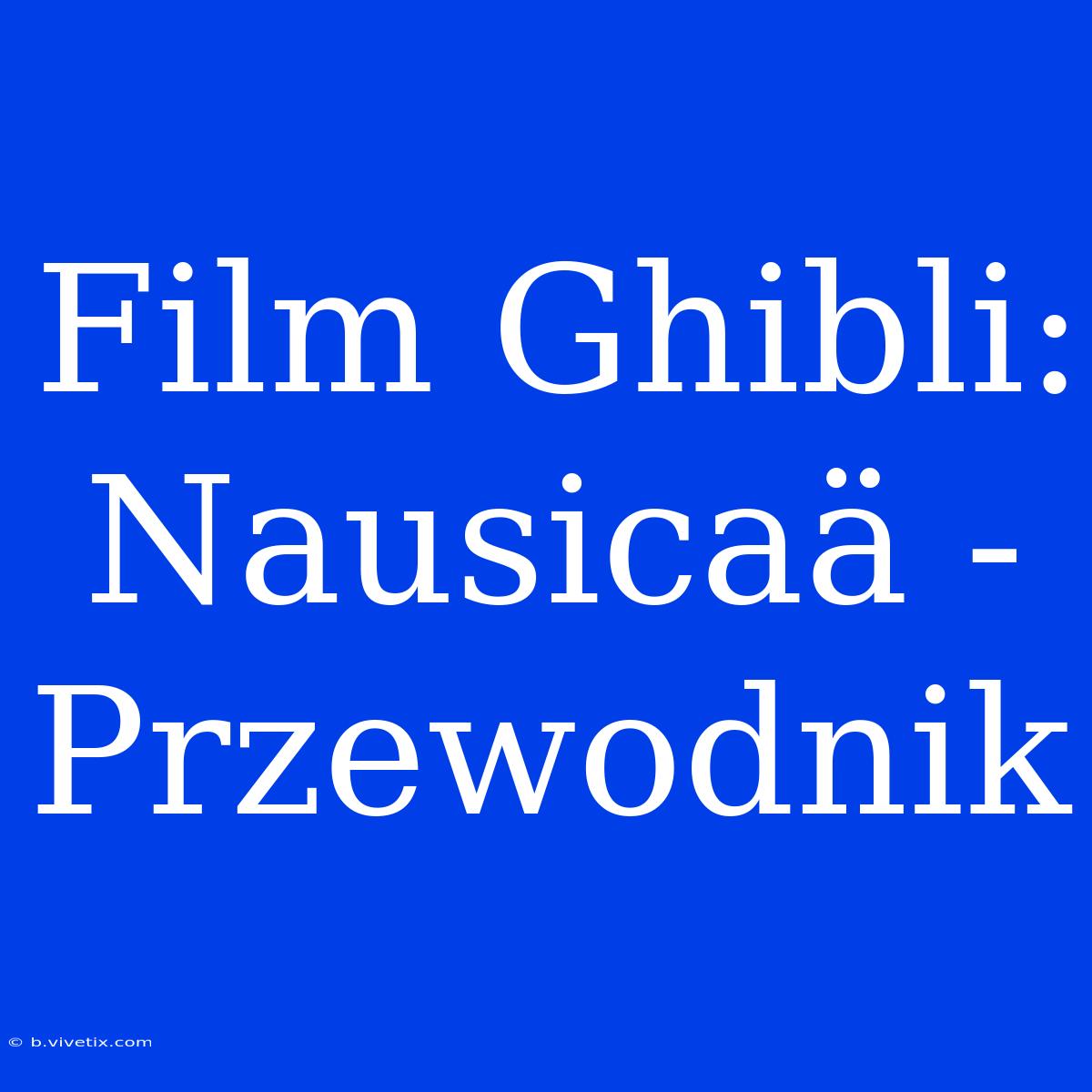 Film Ghibli: Nausicaä - Przewodnik