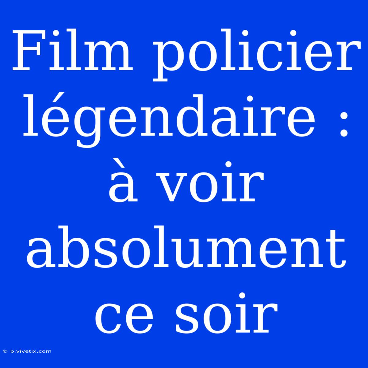 Film Policier Légendaire : À Voir Absolument Ce Soir