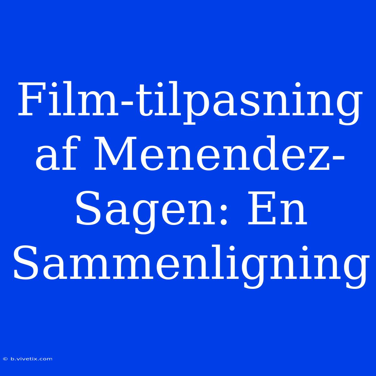 Film-tilpasning Af Menendez-Sagen: En Sammenligning