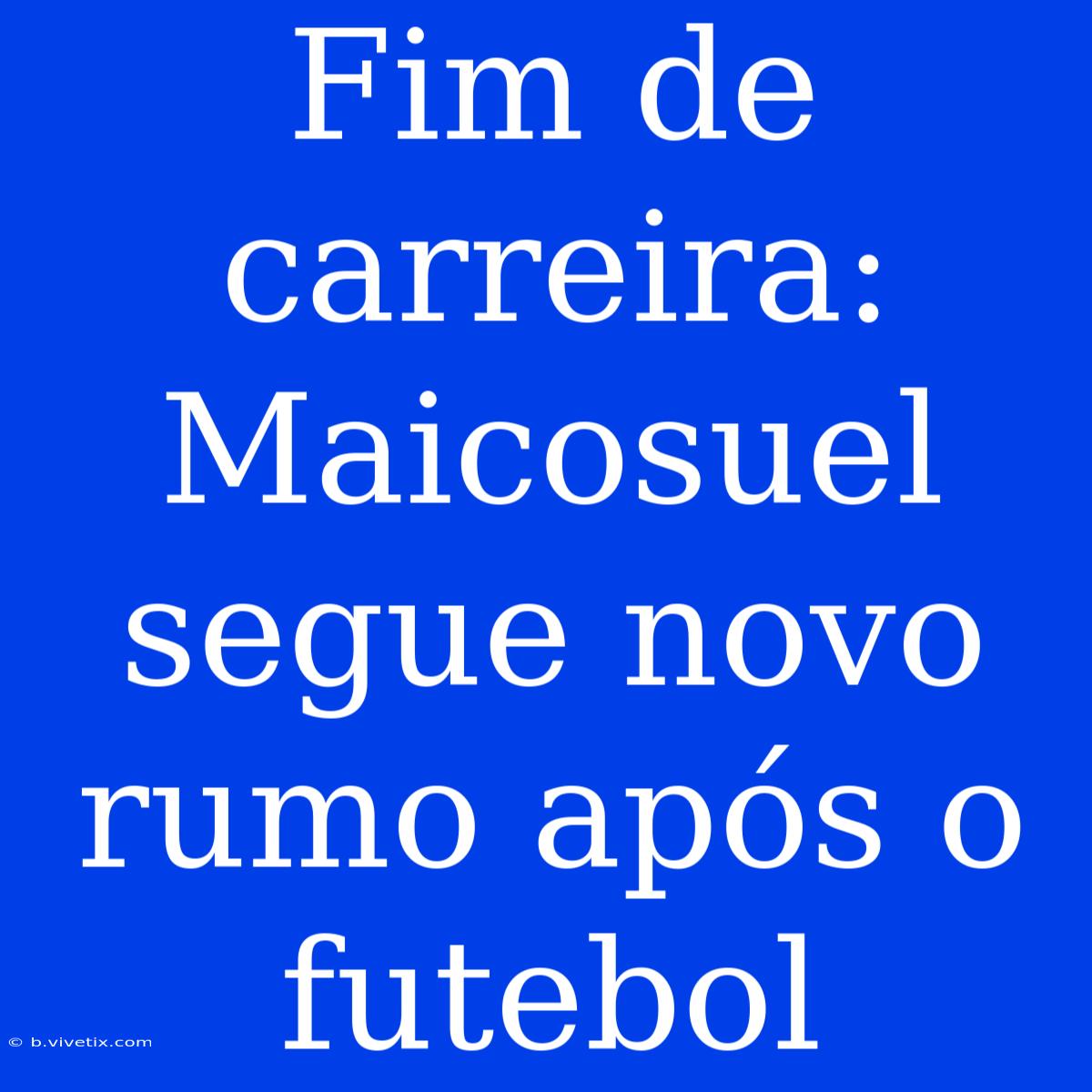 Fim De Carreira: Maicosuel Segue Novo Rumo Após O Futebol