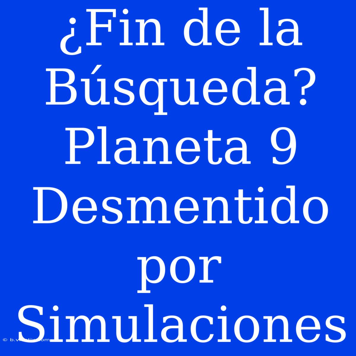 ¿Fin De La Búsqueda? Planeta 9 Desmentido Por Simulaciones