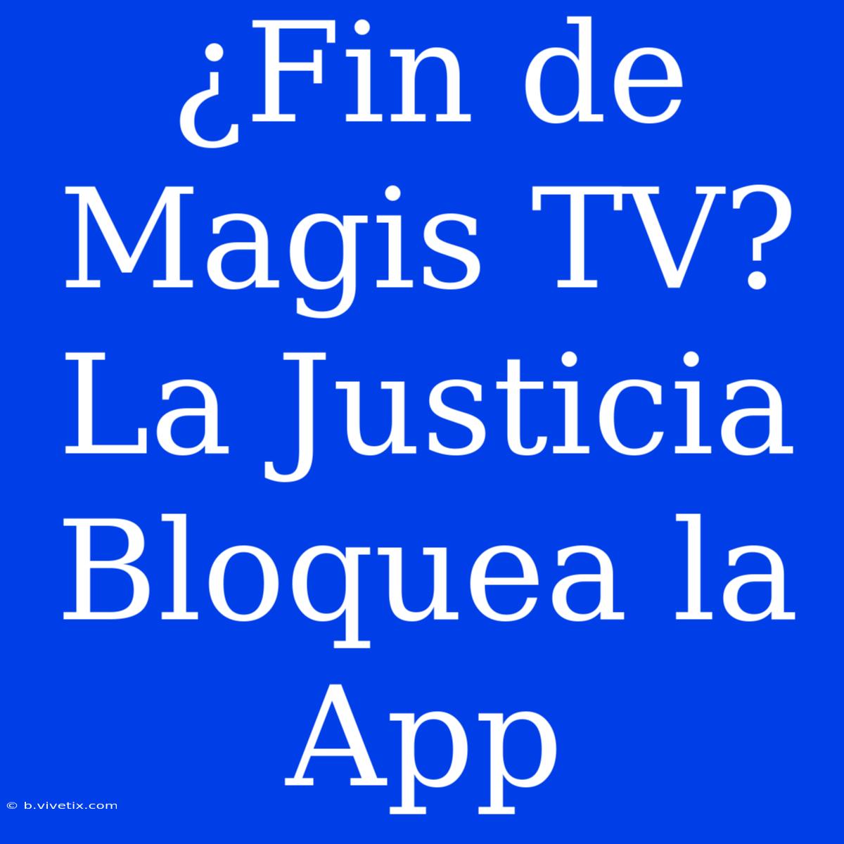 ¿Fin De Magis TV? La Justicia Bloquea La App