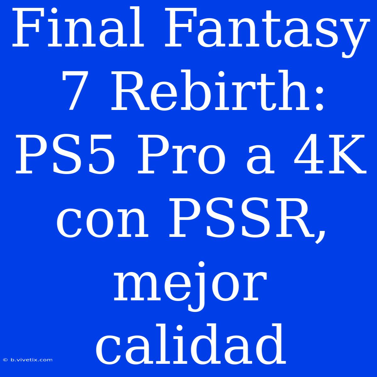 Final Fantasy 7 Rebirth: PS5 Pro A 4K Con PSSR, Mejor Calidad