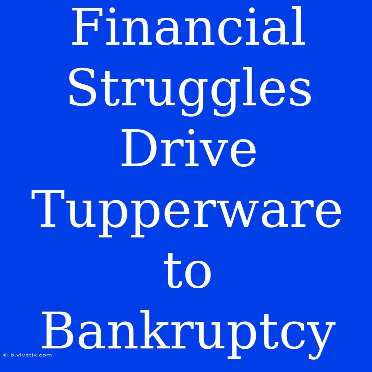 Financial Struggles Drive Tupperware To Bankruptcy