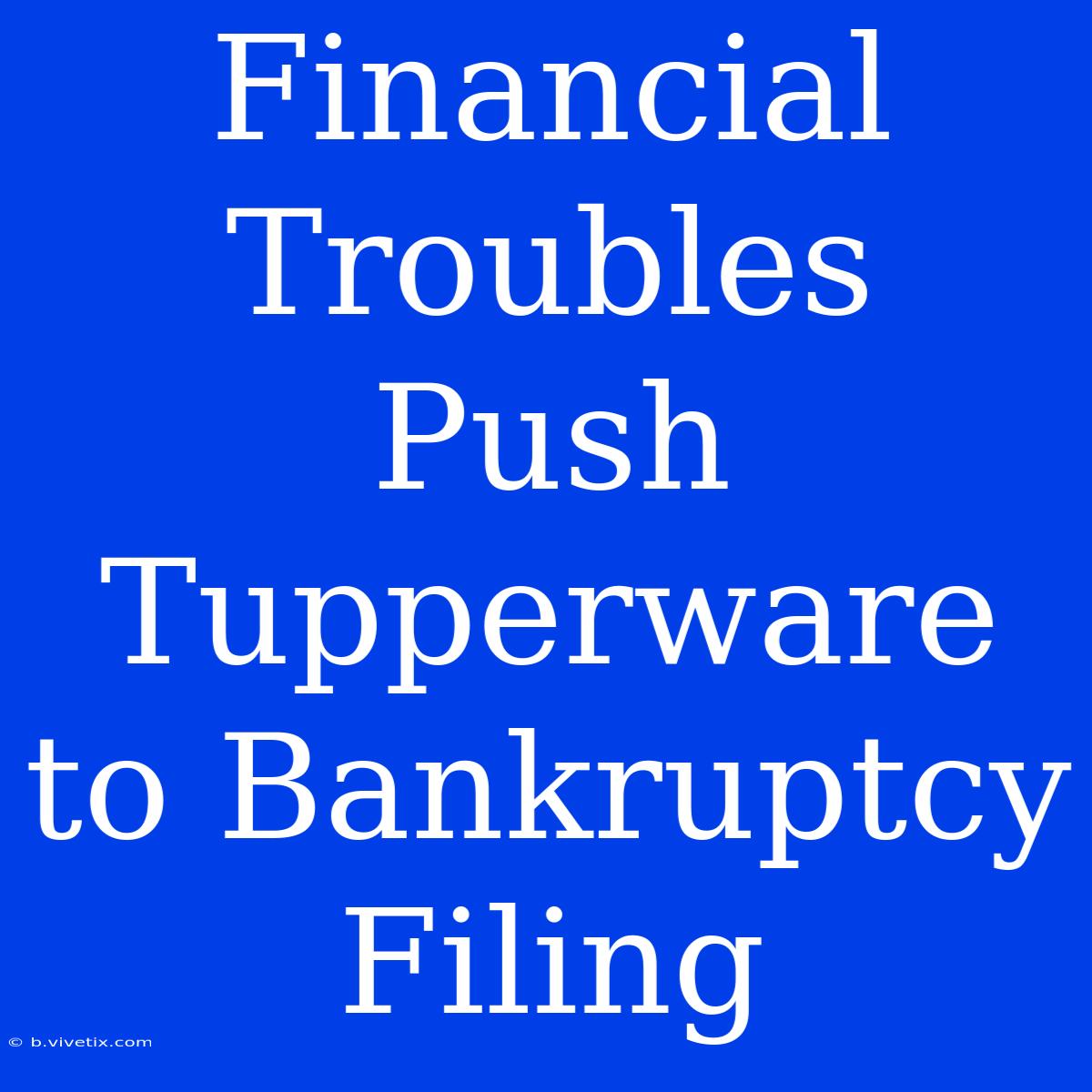 Financial Troubles Push Tupperware To Bankruptcy Filing