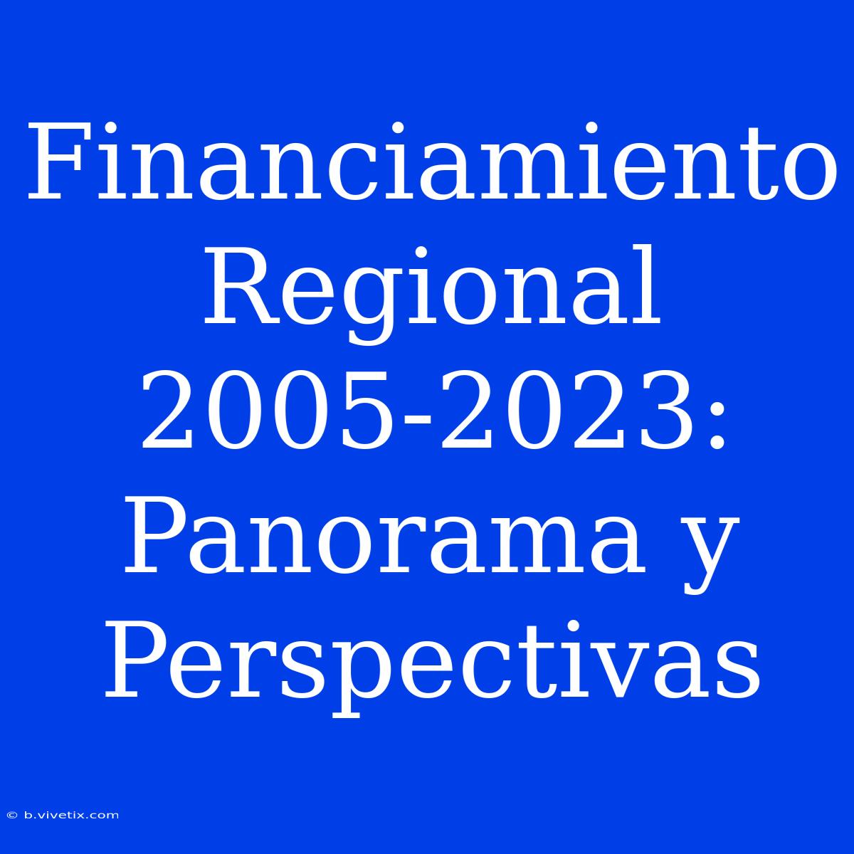 Financiamiento Regional 2005-2023:  Panorama Y Perspectivas 