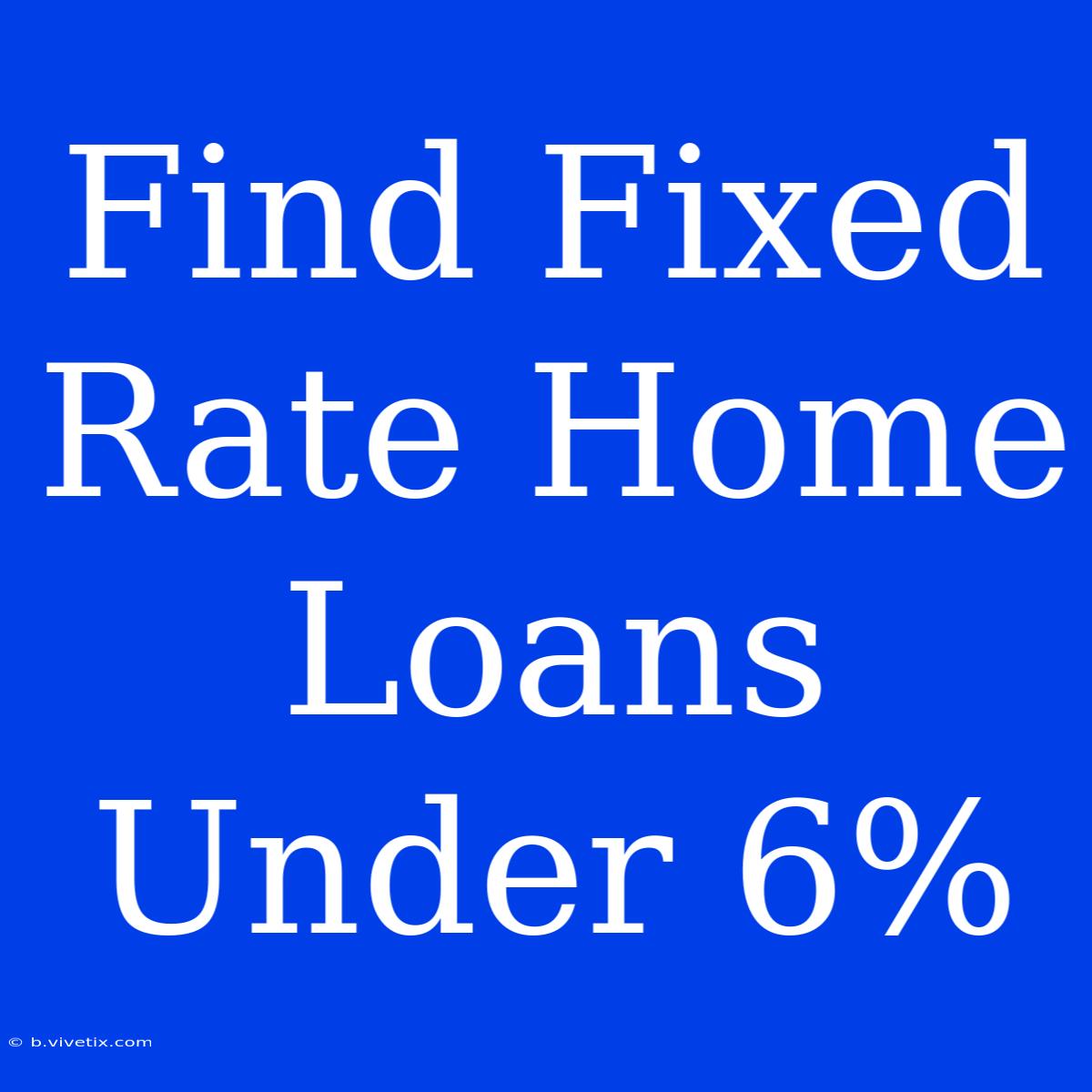 Find Fixed Rate Home Loans Under 6%