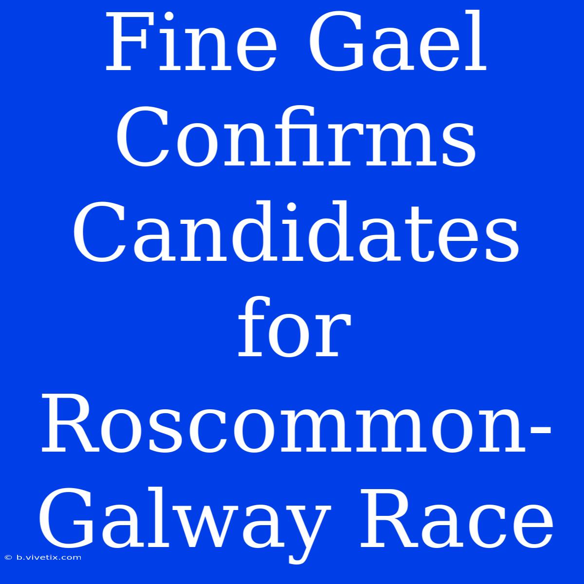 Fine Gael Confirms Candidates For Roscommon-Galway Race