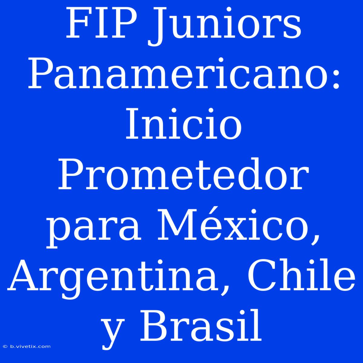 FIP Juniors Panamericano: Inicio Prometedor Para México, Argentina, Chile Y Brasil