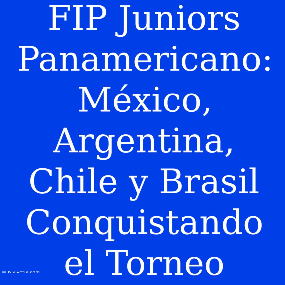 FIP Juniors Panamericano: México, Argentina, Chile Y Brasil Conquistando El Torneo