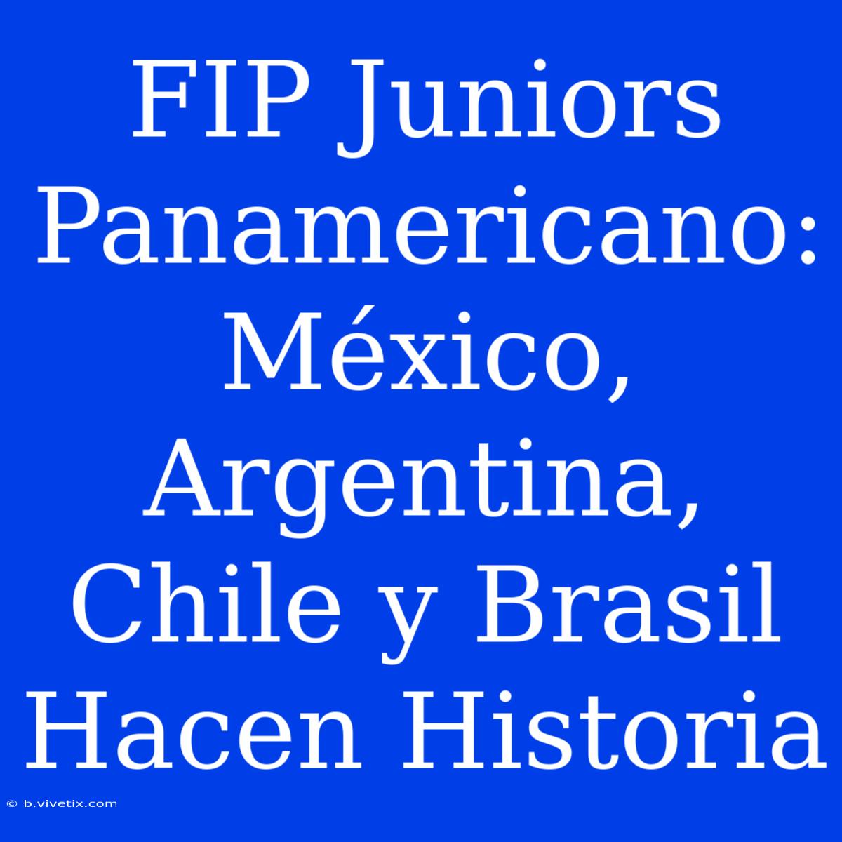 FIP Juniors Panamericano: México, Argentina, Chile Y Brasil Hacen Historia